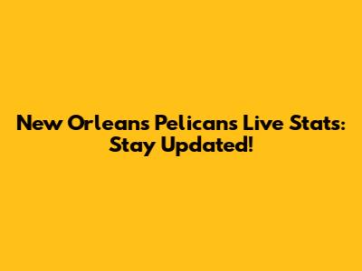 New Orleans Pelicans Live Stats: Stay Updated!
