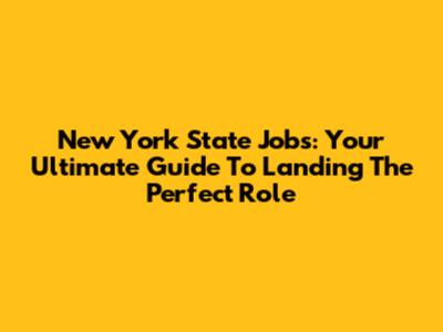 New York State Jobs: Your Ultimate Guide To Landing The Perfect Role
