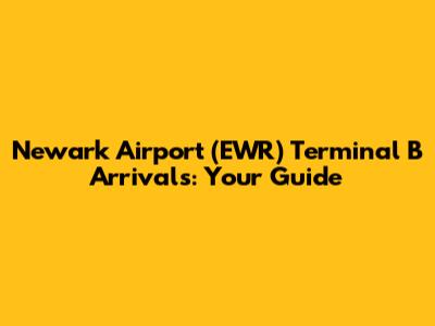 Newark Airport (EWR) Terminal B Arrivals: Your Guide