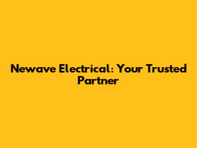 Newave Electrical: Your Trusted Partner