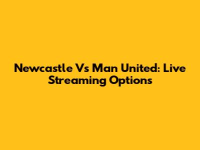 Newcastle Vs Man United: Live Streaming Options