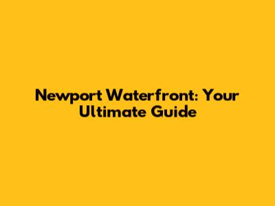 Newport Waterfront: Your Ultimate Guide