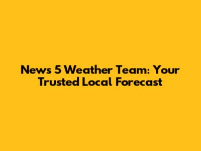 News 5 Weather Team: Your Trusted Local Forecast