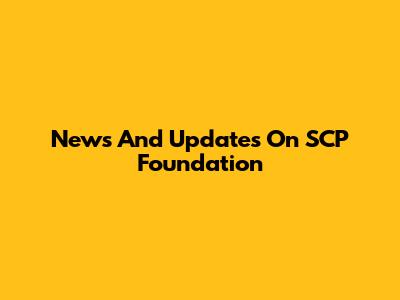 News And Updates On SCP Foundation