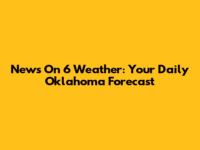 News On 6 Weather: Your Daily Oklahoma Forecast