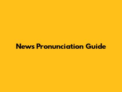 News Pronunciation Guide