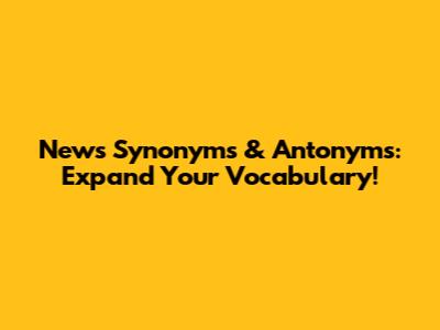 News Synonyms & Antonyms: Expand Your Vocabulary!