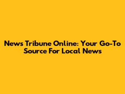 News Tribune Online: Your Go-To Source For Local News