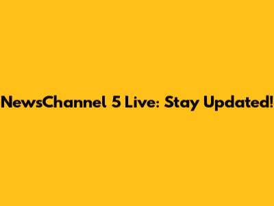 NewsChannel 5 Live: Stay Updated!
