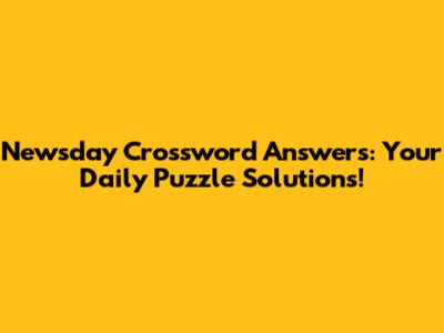 Newsday Crossword Answers: Your Daily Puzzle Solutions!