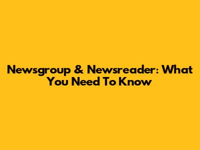 Newsgroup & Newsreader: What You Need To Know