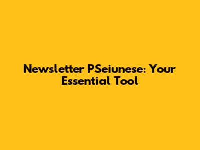 Newsletter PSeiunese: Your Essential Tool