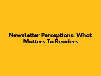 Newsletter Perceptions: What Matters To Readers