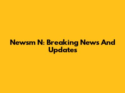 Newsm N: Breaking News And Updates
