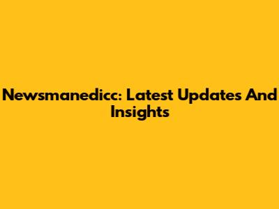 Newsmanedicc: Latest Updates And Insights