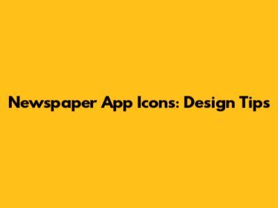 Newspaper App Icons: Design Tips