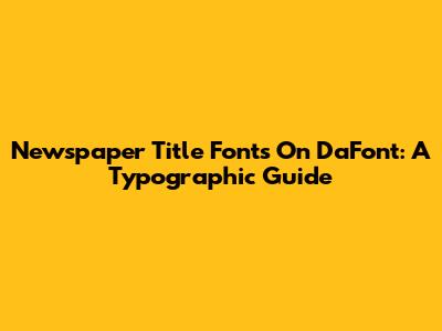 Newspaper Title Fonts On DaFont: A Typographic Guide