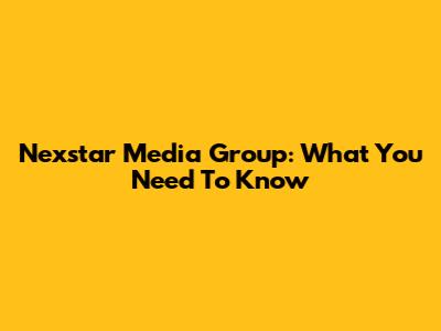 Nexstar Media Group: What You Need To Know