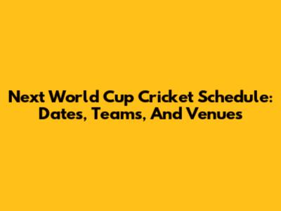 Next World Cup Cricket Schedule: Dates, Teams, And Venues