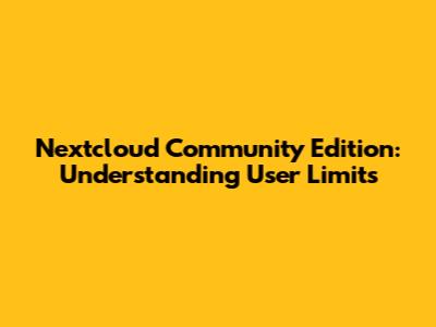 Nextcloud Community Edition: Understanding User Limits
