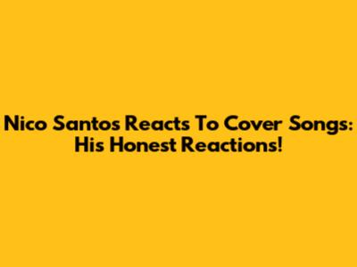 Nico Santos Reacts To Cover Songs: His Honest Reactions!