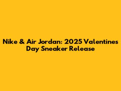 Nike & Air Jordan: 2025 Valentine's Day Sneaker Release
