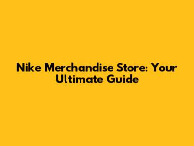 Nike Merchandise Store: Your Ultimate Guide