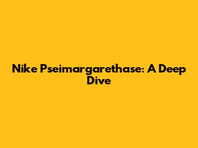 Nike Pseimargarethase: A Deep Dive