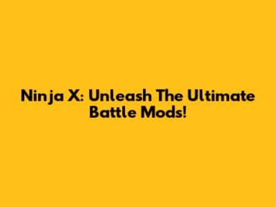 Ninja X: Unleash The Ultimate Battle Mods!