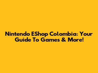 Nintendo EShop Colombia: Your Guide To Games & More!