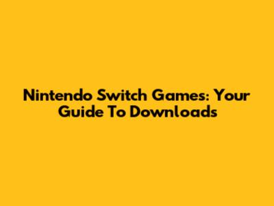 Nintendo Switch Games: Your Guide To Downloads