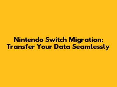 Nintendo Switch Migration: Transfer Your Data Seamlessly