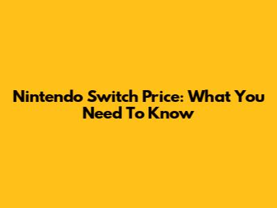 Nintendo Switch Price: What You Need To Know