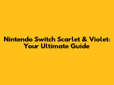 Nintendo Switch Scarlet & Violet: Your Ultimate Guide