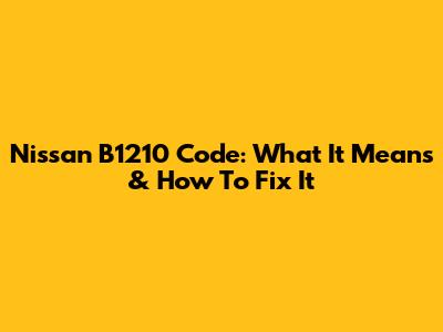 Nissan B1210 Code: What It Means & How To Fix It