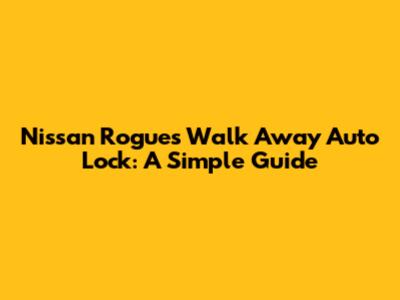 Nissan Rogue's Walk Away Auto Lock: A Simple Guide