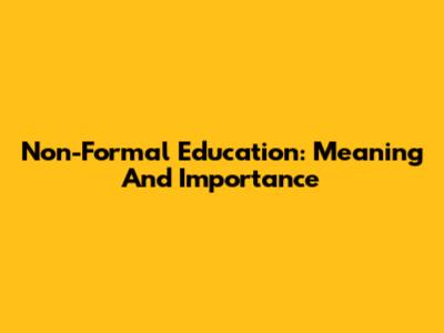Non-Formal Education: Meaning And Importance