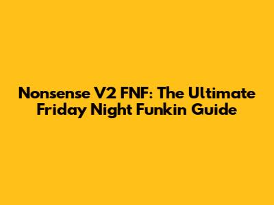 Nonsense V2 FNF: The Ultimate Friday Night Funkin' Guide