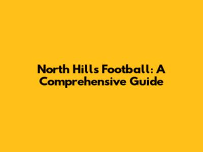 North Hills Football: A Comprehensive Guide