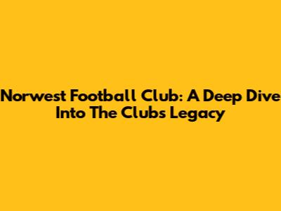Norwest Football Club: A Deep Dive Into The Club's Legacy
