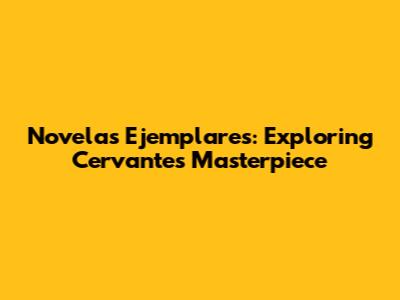 Novelas Ejemplares: Exploring Cervantes' Masterpiece