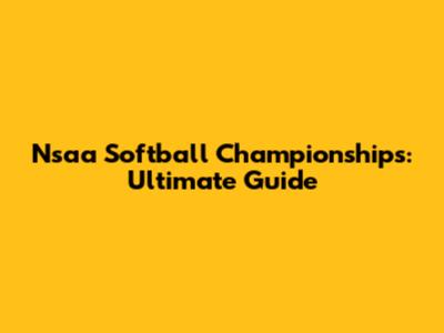 Nsaa Softball Championships: Ultimate Guide