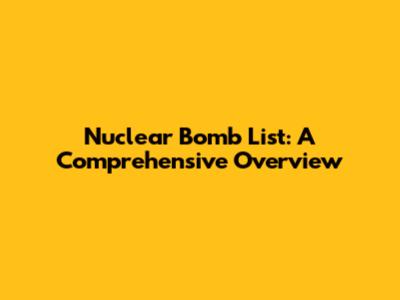 Nuclear Bomb List: A Comprehensive Overview
