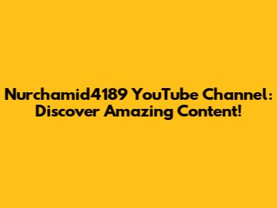 Nurchamid4189 YouTube Channel: Discover Amazing Content!