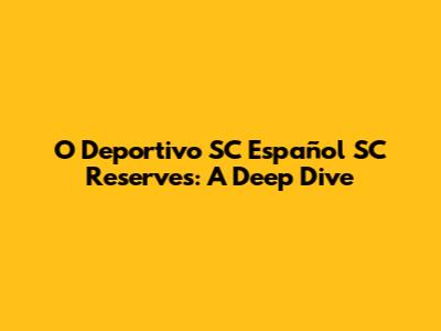 O Deportivo SC Español SC Reserves: A Deep Dive
