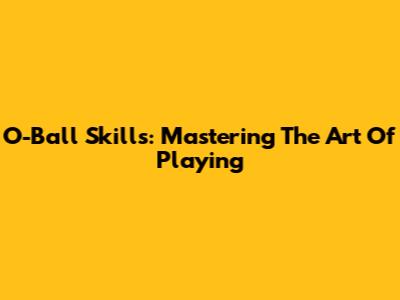O-Ball Skills: Mastering The Art Of Playing