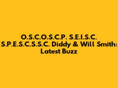 O.S.C.O.S.C.P. S.E.I.S.C. S.P.E.S.C.S.S.C. Diddy & Will Smith: Latest Buzz