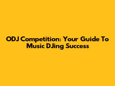 ODJ Competition: Your Guide To Music DJing Success