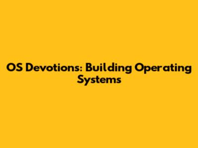 OS Devotions: Building Operating Systems