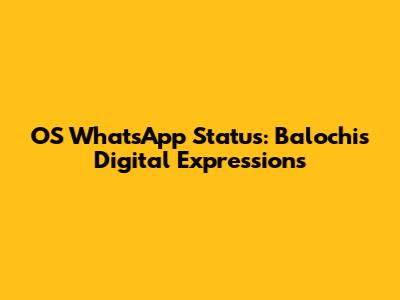 OS WhatsApp Status: Balochis' Digital Expressions